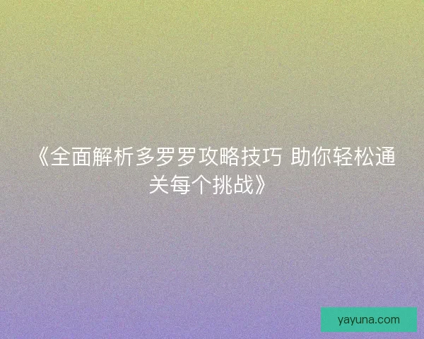 《全面解析多罗罗攻略技巧 助你轻松通关每个挑战》